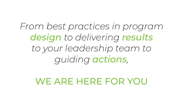 From best practices in program design to delivering results to your leadership team to guiding actions, We are here for you. Quote Image