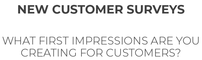 New Customer Surveys. What first impressions are you creating for customers? Title text